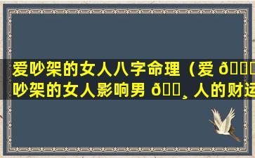 爱吵架的女人八字命理（爱 🐞 吵架的女人影响男 🌸 人的财运吗）